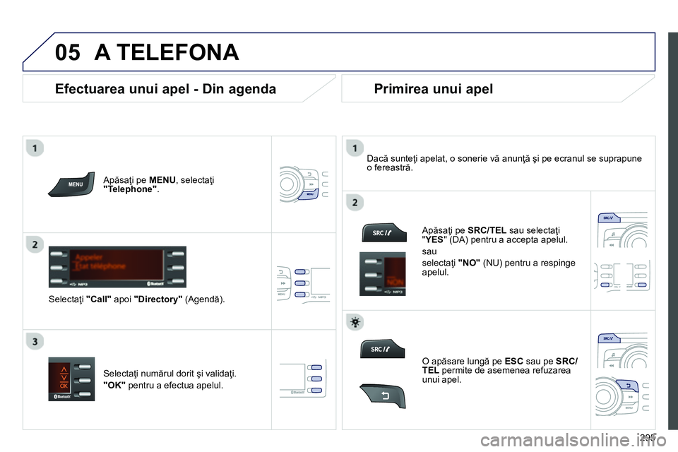 Peugeot 208 2014 Manualul de utilizare (in Romanian)
05
295
A TELEFONA
Apăsaţi pe MENU
, selectaţi
"Telephone"
.
Selectaţi "Call"
apoi "Directory"
(Agendă).
Dacă sunteţi apelat, o sonerie vă anunţă şi pe ecr Peugeot 208 2014 Manualul de utilizare (in Romanian)
05
295
A TELEFONA
Apăsaţi pe MENU
, selectaţi
"Telephone"
.
Selectaţi "Call"
apoi "Directory"
(Agendă).
Dacă sunteţi apelat, o sonerie vă anunţă şi pe ecr