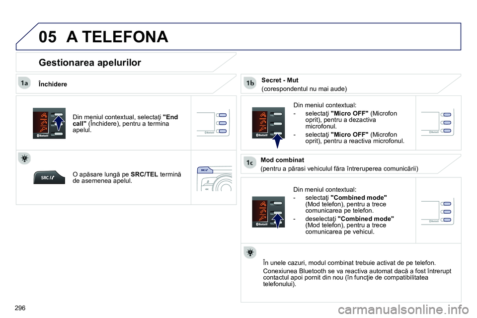 Peugeot 208 2014  Manualul de utilizare (in Romanian)  
05
296
  A TELEFONA 
 
 
Închidere 
   
Din meniul contextual: 
   
 
-  selectaţi  "Combined mode" 
 
(Mod telefon), pentru a trece 
comunicarea pe telefon. 
   
-  deselectaţi  "Combined mode" 