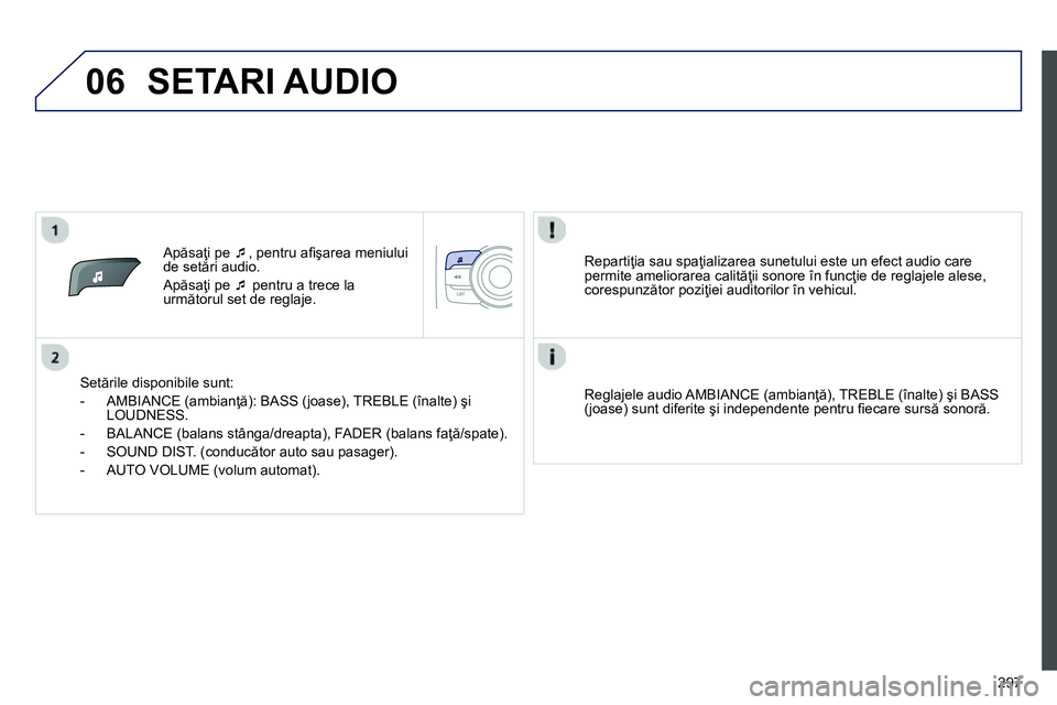 Peugeot 208 2014  Manualul de utilizare (in Romanian) 06
297    
 
Apăsaţi pe  �‘ 
, pentru aﬁ şarea meniului 
de setări audio. 
  Apăsaţi pe  �‘ 
 pentru a trece la 
următorul set de reglaje.  
   
Setările disponibile sunt: 
   
 
-  AMBI