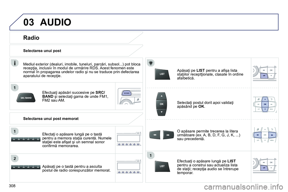 Peugeot 208 2014 Manualul de utilizare (in Romanian) 03 AUDIO
Efectuaţi apăsări succesive pe SRC/
BAND
şi selectaţi gama de unde FM1,
FM2 sau AM.
Apăsaţi pe o tastă pentru a asculta
postul de radio corespunzător memorat.
O Peugeot 208 2014 Manualul de utilizare (in Romanian) 03 AUDIO
Efectuaţi apăsări succesive pe SRC/
BAND
şi selectaţi gama de unde FM1,
FM2 sau AM.
Apăsaţi pe o tastă pentru a asculta
postul de radio corespunzător memorat.
O