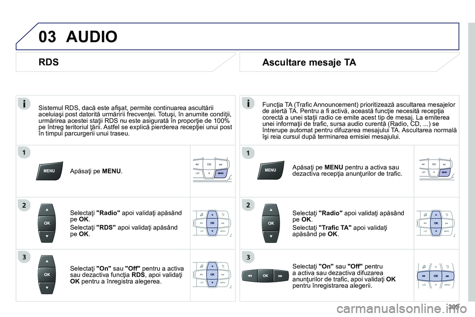 Peugeot 208 2014 Manualul de utilizare (in Romanian) 03
Sistemul RDS, dacă este afi şat, permite continuarea ascultării
aceluiaşi post datorită urmăririi frecvenţei. Totuşi, în anumite condiţii,
urmărirea acestei staţii RDS nu este as Peugeot 208 2014 Manualul de utilizare (in Romanian) 03
Sistemul RDS, dacă este afi şat, permite continuarea ascultării
aceluiaşi post datorită urmăririi frecvenţei. Totuşi, în anumite condiţii,
urmărirea acestei staţii RDS nu este as