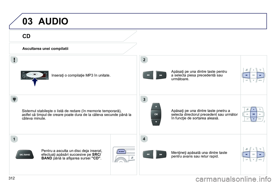 Peugeot 208 2014 Manualul de utilizare (in Romanian) 03
312
CD
AUDIO
Ascultarea unei compilatii
Inseraţi o compilaţie MP3 în unitate.
Sistemul stabileşte o listă de redare (în memorie temporară),
astfel că timpul de crea Peugeot 208 2014 Manualul de utilizare (in Romanian) 03
312
CD
AUDIO
Ascultarea unei compilatii
Inseraţi o compilaţie MP3 în unitate.
Sistemul stabileşte o listă de redare (în memorie temporară),
astfel că timpul de crea