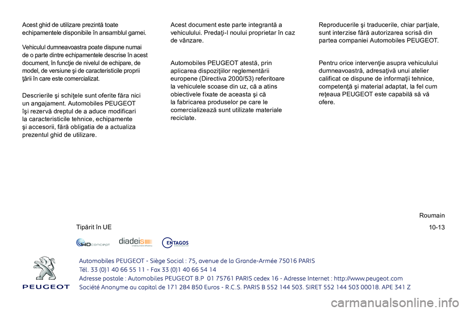 Peugeot 208 2014  Manualul de utilizare (in Romanian) 10-13
  Acest ghid de utilizare prezintă toate 
echipamentele disponibile în ansamblul gamei.   Acest document este parte integrantă a 
vehiculului. Predaţi-l noului proprietar în caz 
de vânzar
