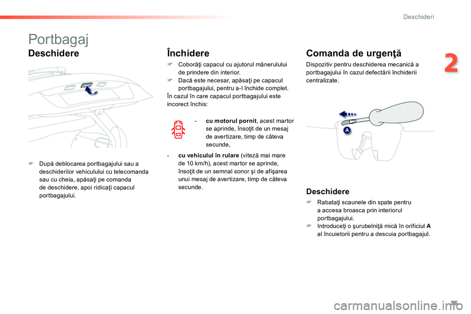Peugeot 208 2014  Manualul de utilizare (in Romanian) 55
2
Deschideri
   
 
 
 
 
 
 
 
 
 
 
 
 
 
 
Por tbagaj 
 
 
 
�) 
 După deblocarea portbagajului sau a 
deschiderilor vehiculului cu telecomanda 
sau cu cheia, apăsaţi pe comanda 
de deschidere