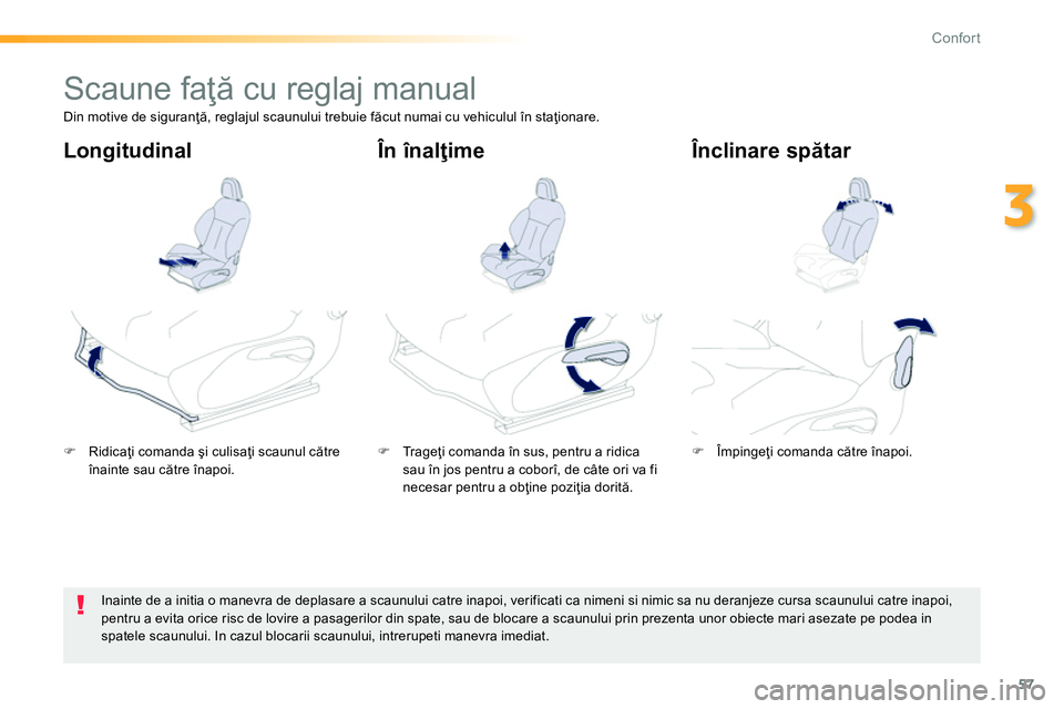 Peugeot 208 2014  Manualul de utilizare (in Romanian) 57
3
Confort
   
 
 
 
 
 
 
 
Scaune faţă cu reglaj manual  
 
 
 
�) 
 Ridicaţi comanda şi culisaţi scaunul către 
înainte sau către înapoi.  
    
 
�) 
 Tr a g eţi comanda în sus, pentr