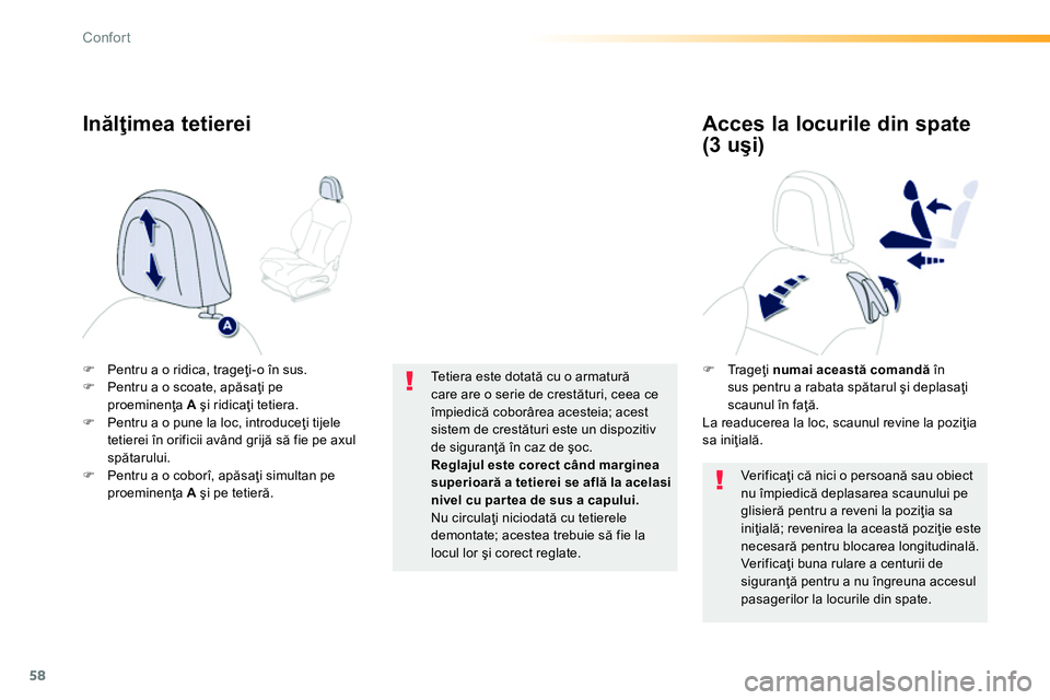 Peugeot 208 2014  Manualul de utilizare (in Romanian) 58
Confort
   
 
 
�) 
  Pentru a o ridica, trageţi-o în sus. 
   
�) 
  Pentru a o scoate, apăsaţi pe 
proeminenţa  A 
 şi ridicaţi tetiera. 
   
�) 
  Pentru a o pune la loc, introduceţi tij