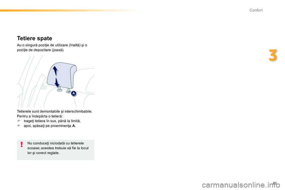 Peugeot 208 2014  Manualul de utilizare (in Romanian) 61
3
Confort
   
 
 
 
 
 
Tetiere spate 
 
Au o singură poziţie de utilizare (înaltă) şi o 
poziţie de depozitare (joasă). 
  Tetierele sunt demontabile şi interschimbabile.  
Pentru a îndep