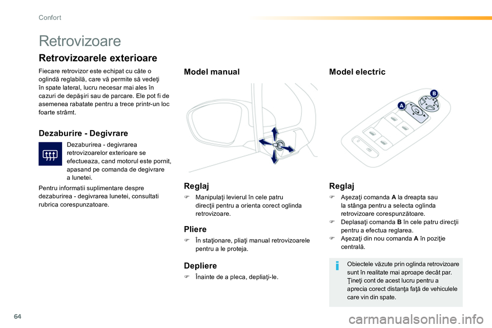 Peugeot 208 2014  Manualul de utilizare (in Romanian) 64
Confort
   
 
 
 
Retrovizoare 
 
Fiecare retrovizor este echipat cu câte o 
oglindă reglabilă, care vă permite să vedeţi 
în spate lateral, lucru necesar mai ales în 
cazuri de depăşiri 