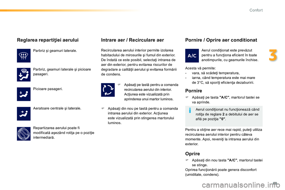 Peugeot 208 2014 Manualul de utilizare (in Romanian) 69
3
Confort
Pornire / Oprire aer conditionat
Acesta vă permite:
- vara, să scădeţi temperatura,
- iarna, când temperatura este mai mare
de 3°C, să sporiţi eficienţa Peugeot 208 2014 Manualul de utilizare (in Romanian) 69
3
Confort
Pornire / Oprire aer conditionat
Acesta vă permite:
- vara, să scădeţi temperatura,
- iarna, când temperatura este mai mare
de 3°C, să sporiţi eficienţa