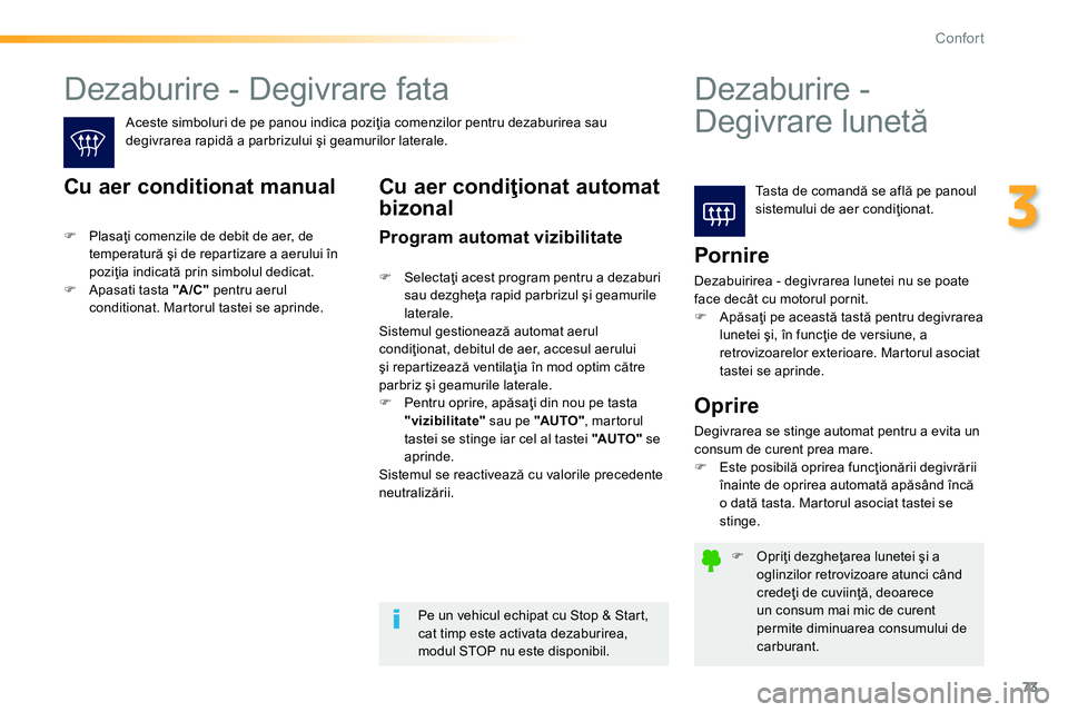 Peugeot 208 2014  Manualul de utilizare (in Romanian) 73
3
Confort
   
 
�) 
 Opriţi dezgheţarea lunetei şi a 
oglinzilor retrovizoare atunci când 
credeţi de cuviinţă, deoarece 
un consum mai mic de curent 
permite diminuarea consumului de 
carbu