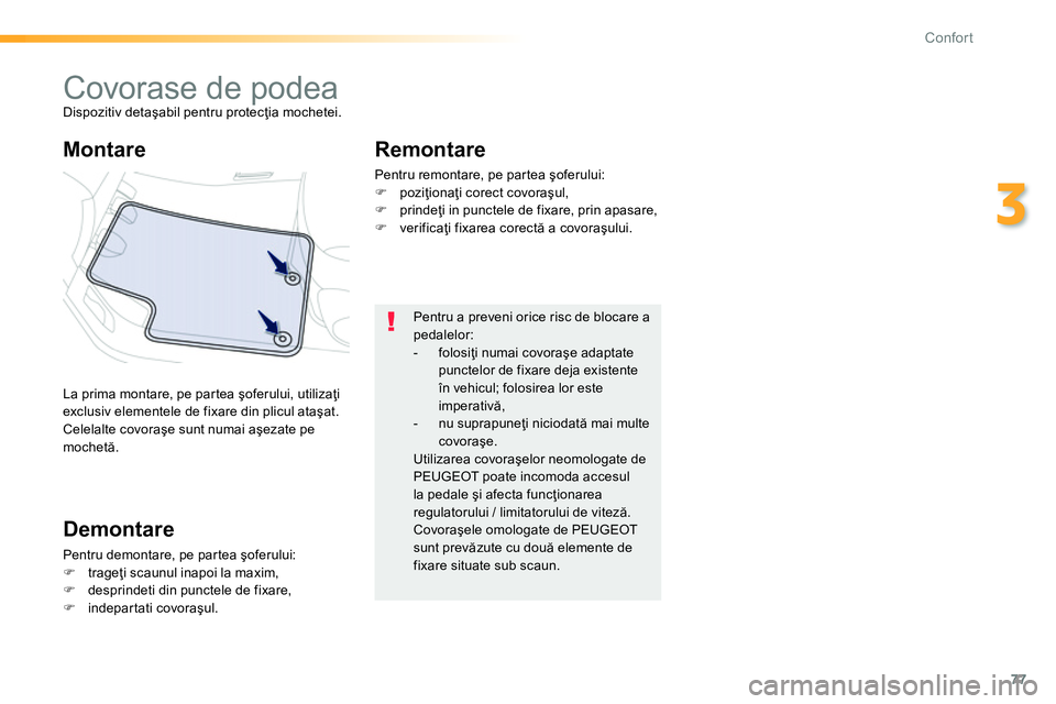 Peugeot 208 2014  Manualul de utilizare (in Romanian) 77
3
Confort
   
 
 
 
 
 
 
 
Covorase de podea  
Dispozitiv detaşabil pentru protecţia mochetei. 
  La prima montare, pe partea şoferului, utilizaţi 
exclusiv elementele de fixare din plicul ata