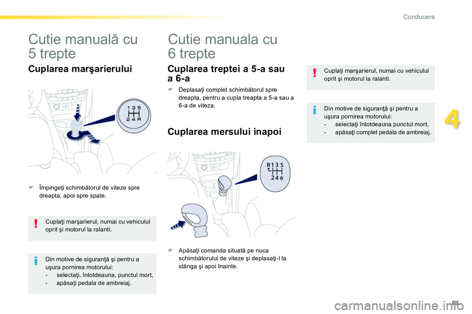 Peugeot 208 2014  Manualul de utilizare (in Romanian) 83
4
Conducere
   
Cuplaţi marşarierul, numai cu vehiculul 
oprit şi motorul la ralanti.  
   
Din motive de siguranţă şi pentru a 
uşura pornirea motorului: 
   
 
-  selectaţi întotdeauna p