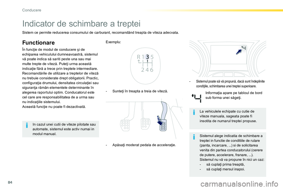 Peugeot 208 2014  Manualul de utilizare (in Romanian) 84
Conducere
   
 
 
 
 
 
 
 
Indicator de schimbare a treptei 
 
 
Func tionare 
 
În funcţie de modul de conducere şi de 
echiparea vehiculului dumneavoastră, sistemul 
vă poate indica să sar