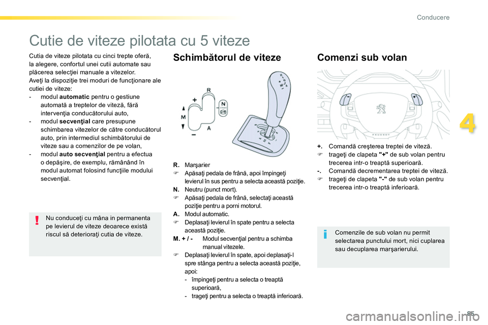 Peugeot 208 2014  Manualul de utilizare (in Romanian) 85
4
Conducere
   
Cutia de viteze pilotata cu cinci trepte oferă, 
la alegere, confortul unei cutii automate sau 
plăcerea selecţiei manuale a vitezelor. 
  Aveţi la dispoziţie trei moduri de fu