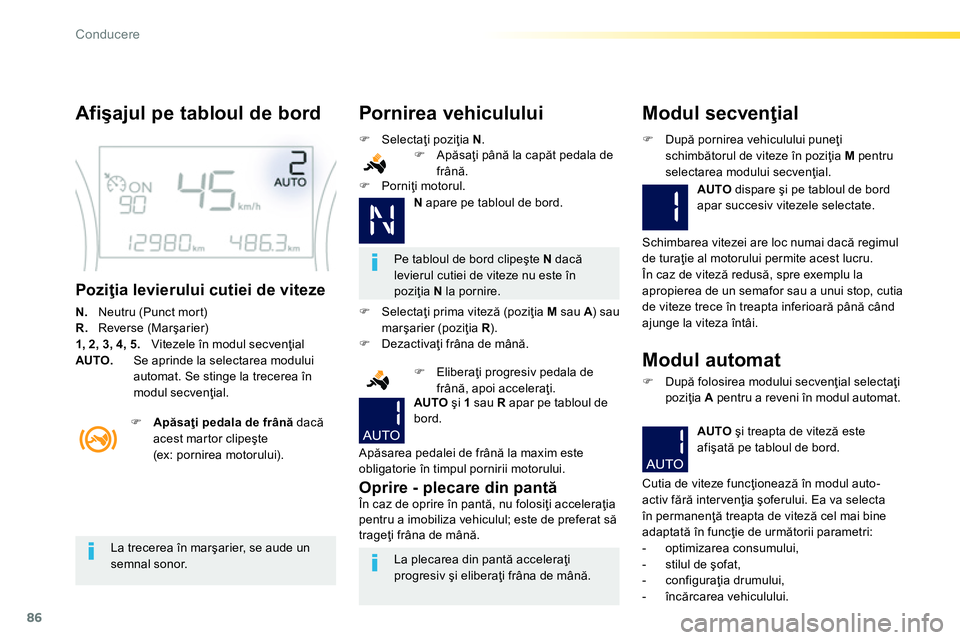 Peugeot 208 2014  Manualul de utilizare (in Romanian) 86
Conducere
   
Afişajul pe tabloul de bord 
 
 
Poziţia levierului cutiei de viteze 
 
 
N. 
  Neutru (Punct mort) 
   
R. 
 Reverse (Marşarier) 
   
1, 2, 3, 4, 5.  
Vitezele în modul secvenţi