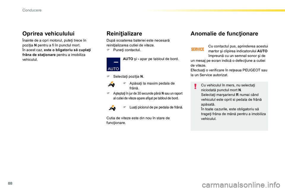 Peugeot 208 2014  Manualul de utilizare (in Romanian) 88
Conducere
   
Cu vehiculul în mers, nu selectaţi 
niciodată punctul mort  N 
. 
  Selectaţi marşarierul  R 
 numai când 
vehiculul este oprit si pedala de frână 
apăsată. 
  În toate caz