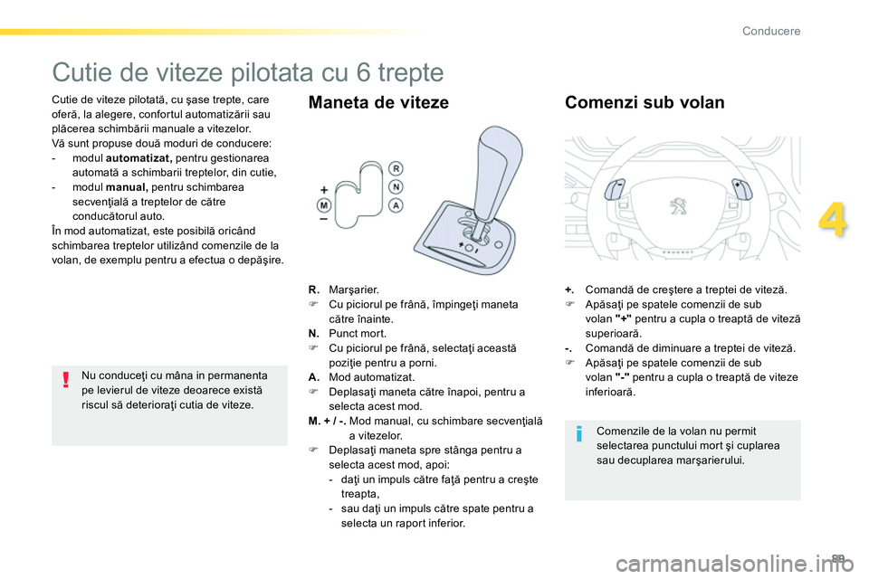 Peugeot 208 2014  Manualul de utilizare (in Romanian) 89
4
Conducere
   
 
 
 
 
 
 
 
 
 
 
 
 
 
Cutie de viteze pilotata cu 6 trepte 
 
 
Cutie de viteze pilotată, cu şase trepte, care 
oferă, la alegere, confortul automatizării sau 
plăcerea sch