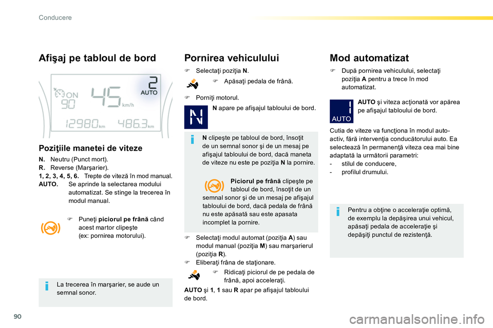 Peugeot 208 2014  Manualul de utilizare (in Romanian) 90
Conducere
   
La trecerea în marşarier, se aude un 
semnal sonor.  
    
 
N 
 clipeşte pe tabloul de bord, însoţit 
de un semnal sonor şi de un mesaj pe 
afişajul tabloului de bord, dacă m