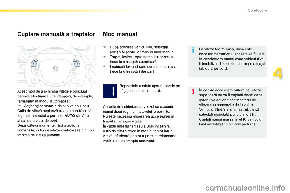 Peugeot 208 2014  Manualul de utilizare (in Romanian) 91
4
Conducere
   
La viteză foarte mică, dacă este 
necesar marşarierul, aceasta va fi luată 
în considerare numai când vehiculul va 
fi imobilizat. Un martor apare pe afişajul 
tabloului de 