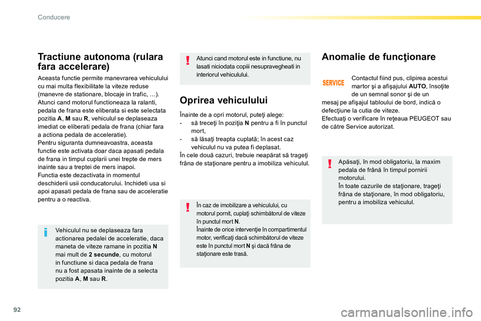 Peugeot 208 2014  Manualul de utilizare (in Romanian) 92
Conducere
   
Oprirea vehiculului 
 
 
Apăsaţi, în mod obligatoriu, la maxim 
pedala de frână în timpul pornirii 
motorului. 
  În toate cazurile de staţionare, trageţi 
frâna de staţion
