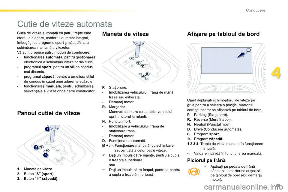 Peugeot 208 2014  Manualul de utilizare (in Romanian) 93
4
Conducere
  Cutia de viteze automată cu patru trepte care 
oferă, la alegere, confortul automat integral, 
îmbogăţit cu programe sport şi zăpadă, sau 
schimbarea manuală a vitezelor. 
  