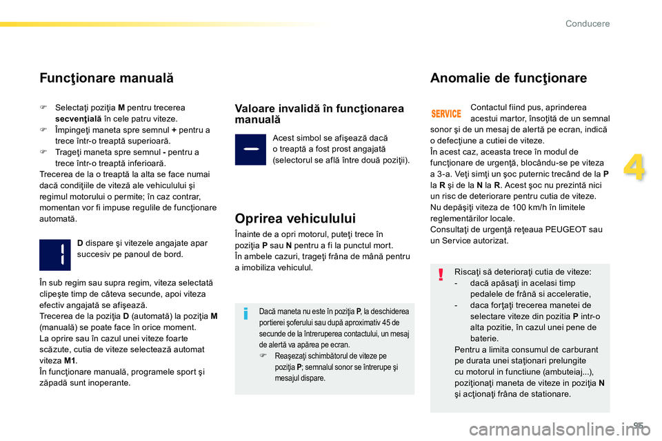 Peugeot 208 2014  Manualul de utilizare (in Romanian) 95
4
Conducere
   
Funcţionare manuală 
 
 
 
�) 
 Selectaţi poziţia  M 
 pentru trecerea 
  secvenţială 
 în cele patru viteze. 
   
�) 
 Împingeţi maneta spre semnul  + 
 pentru a 
trece î