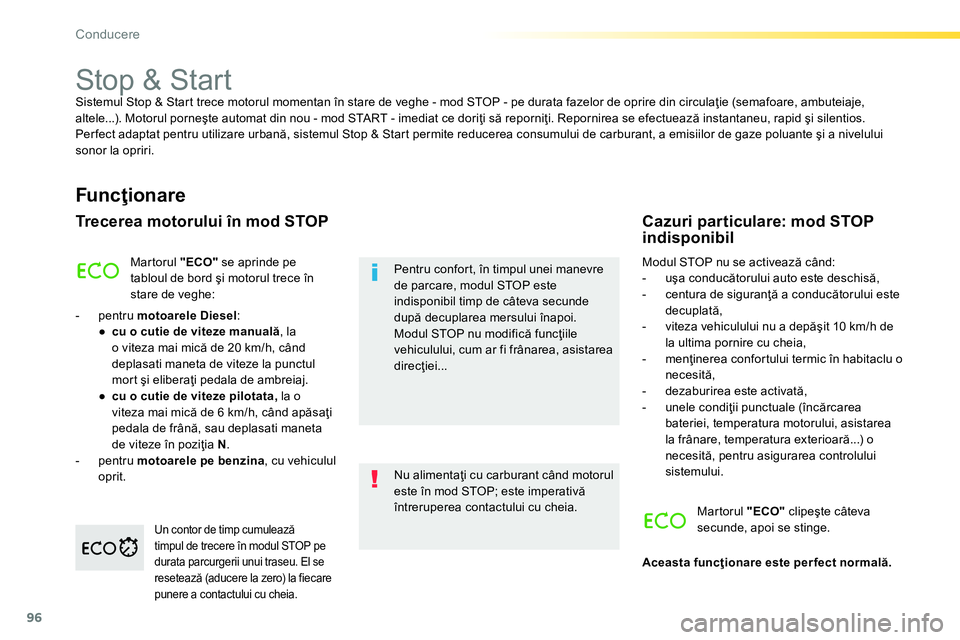 Peugeot 208 2014  Manualul de utilizare (in Romanian) 96
Conducere
   
 
 
 
 
 
 
 
 
 
 
Stop & Start  
Sistemul Stop & Start trece motorul momentan în stare de veghe - mod STOP - pe durata fazelor de oprire din circulaţie (semafoare, ambuteiaje, 
al