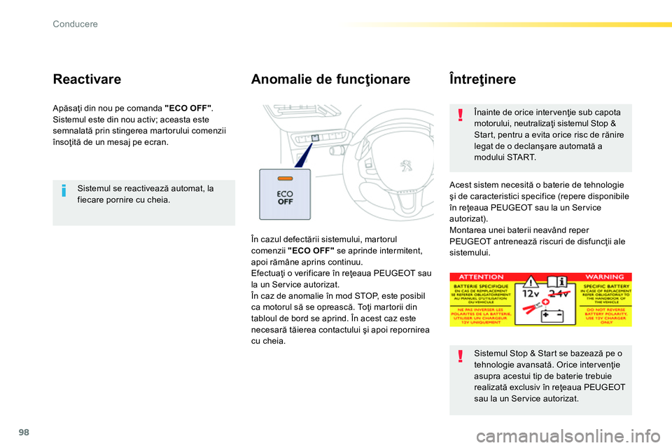 Peugeot 208 2014  Manualul de utilizare (in Romanian) 98
Conducere
   
Sistemul se reactivează automat, la 
fiecare pornire cu cheia.  
 
 
 
Reactivare  
 
Apăsaţi din nou pe comanda  "ECO OFF" 
. 
  Sistemul este din nou activ; aceasta este 
semnala