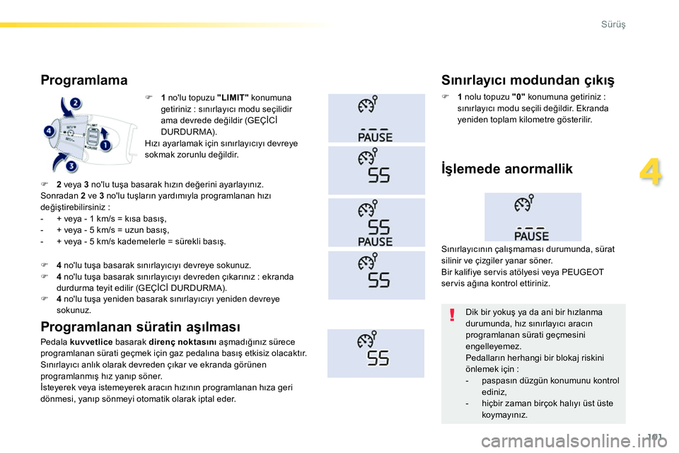 Peugeot 208 2014  Kullanım Kılavuzu (in Turkish) 101
4
Sürüş
 
 
 
 
�) 
  1 
 nolu topuzu  "LIMIT" 
 konumuna 
getiriniz : sınırlayıcı modu seçilidir 
ama devrede değildir (GEÇİCİ 
DURDURMA).  
  Hızı ayarlamak için sınırlayıcıy