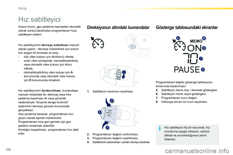 Peugeot 208 2014  Kullanım Kılavuzu (in Turkish) 102
Sürüş
 
 
 
 
 
Hız sabitleyici  
 
 
Aracın hızını, gaz pedalına basmadan otomatik 
olarak sürücü tarafından programlanan hıza 
sabitleyen sistem.  
   
Hız sabitleyicinin  durduru