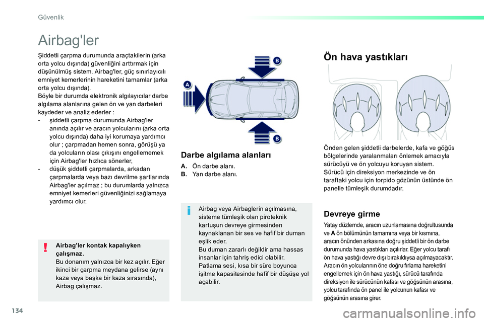 Peugeot 208 2014  Kullanım Kılavuzu (in Turkish) 134
Güvenlik
  Airbagler 
 
 
Şiddetli çarpma durumunda araçtakilerin (arka 
orta yolcu dışında) güvenliğini arttırmak için 
düşünülmüş sistem. Airbagler, güç sınırlayıcılı 
