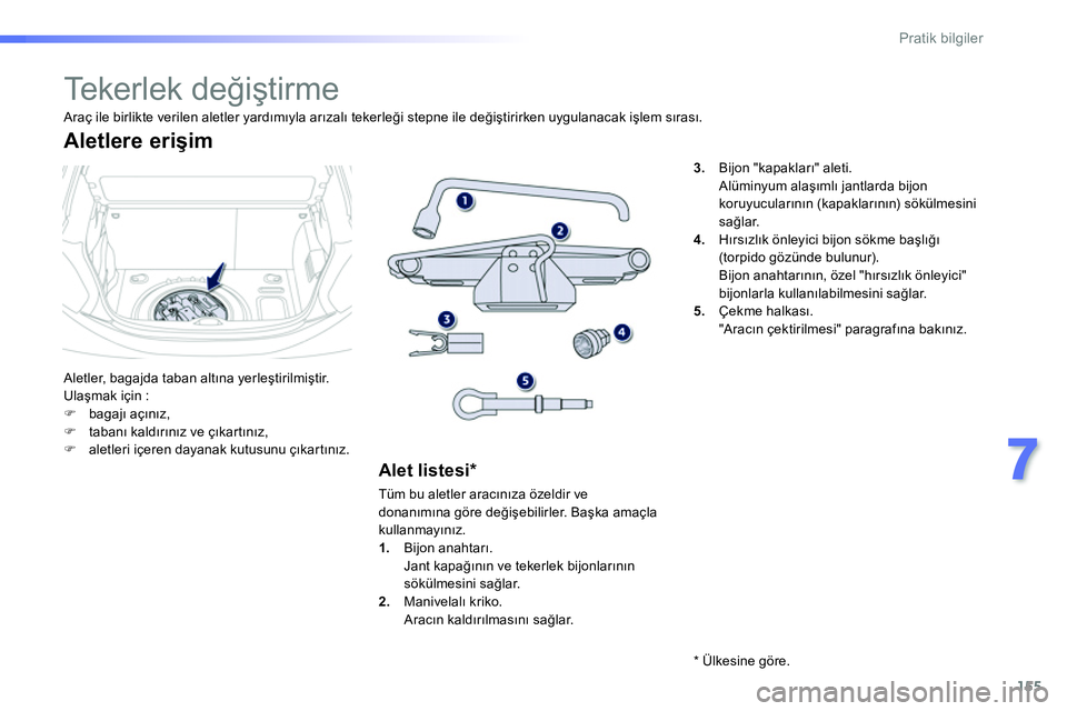 Peugeot 208 2014  Kullanım Kılavuzu (in Turkish) 155
7
Pratik bilgiler
   
 
 
 
 
 
 
 
 
 
 
 
 
 
Te k e r l e k  d eğiştirme 
 
Aletler, bagajda taban altına yerleştirilmiştir. 
  Ulaşmak için : 
   
 
�) 
 bagajı açınız, 
   
�) 
 ta