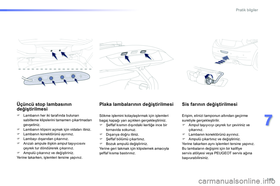 Peugeot 208 2014  Kullanım Kılavuzu (in Turkish) 169
7
Pratik bilgiler
   
 
 
 
 
 
 
Üçüncü stop lambasının 
değiştirilmesi 
 
 
 
�) 
 Lambanın her iki tarafında bulunan 
sabitleme klipslerini tamamen çıkartmadan 
gevşetiniz. 
   
�)