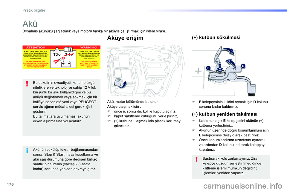 Peugeot 208 2014  Kullanım Kılavuzu (in Turkish) 176
Pratik bilgiler
   
 
 
 
Akü 
 
 
 
 
 
 
 
Bu etiketin mevcudiyeti, kendine özgü 
niteliklere ve teknolojiye sahip 12 V luk 
kurşunlu bir akü kullanıldığını ve bu 
aküyü değiştirm