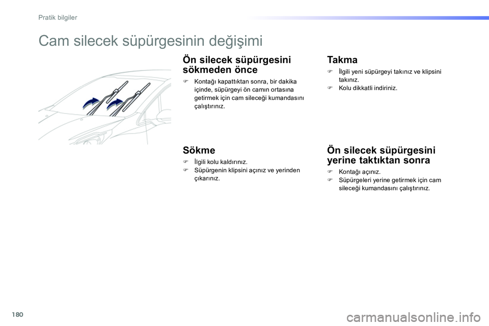 Peugeot 208 2014  Kullanım Kılavuzu (in Turkish) 180
Pratik bilgiler
   
 
 
 
 
 
 
Cam silecek süpürgesinin değişimi 
 
 
Ön silecek süpürgesini 
sökmeden önce 
   
 
�) 
 Kontağı kapattıktan sonra, bir dakika 
içinde, süpürgeyi ön