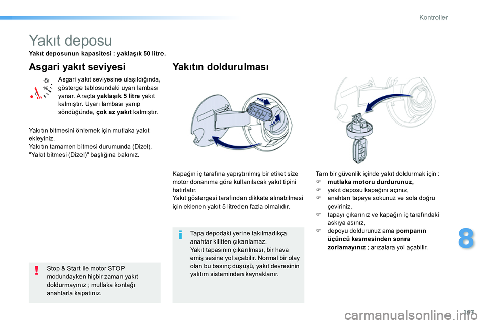 Peugeot 208 2014 Kullanım Kılavuzu (in Turkish) 193
8
Kontroller
Asgari yakıt seviyesi
Asgari yakıt seviyesine ulaşıldığında,
gösterge tablosundaki uyarı lambası
yanar. Araçta yaklaşık 5 litre
yakıt
kalmıştır. U ya rı Peugeot 208 2014 Kullanım Kılavuzu (in Turkish) 193
8
Kontroller
Asgari yakıt seviyesi
Asgari yakıt seviyesine ulaşıldığında,
gösterge tablosundaki uyarı lambası
yanar. Araçta yaklaşık 5 litre
yakıt
kalmıştır. U ya rı
