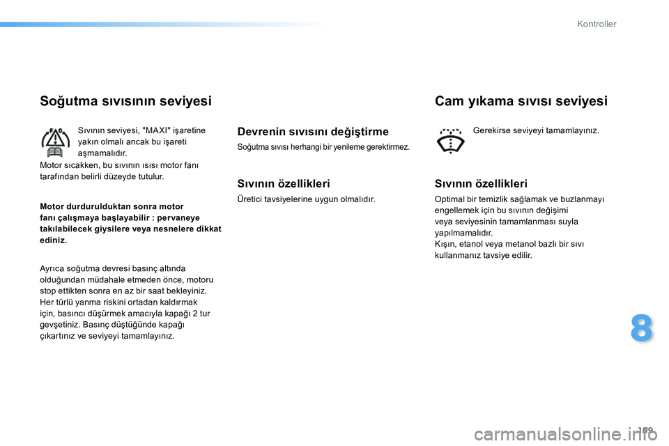 Peugeot 208 2014 Kullanım Kılavuzu (in Turkish) 199
8
Kontroller
Soğutma sıvısının seviyesi
Sıvının seviyesi, "MA XI" işaretine
yakın olmalı ancak bu işareti
aşmamalıdır.
Ayrıca soğutma devresi bası Peugeot 208 2014 Kullanım Kılavuzu (in Turkish) 199
8
Kontroller
Soğutma sıvısının seviyesi
Sıvının seviyesi, "MA XI" işaretine
yakın olmalı ancak bu işareti
aşmamalıdır.
Ayrıca soğutma devresi bası