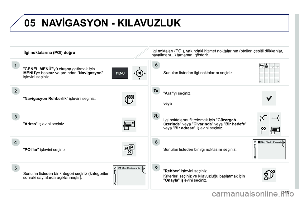 Peugeot 208 2014 Kullanım Kılavuzu (in Turkish) 05
229
İlgi noktalarına (POI) doğru İlgi noktaları (POI), yakındaki hizmet noktalarının (oteller, çeşitli dükkanlar,
havalimanı...) tamamını gösterir.
"Navigasyon Rehberl Peugeot 208 2014 Kullanım Kılavuzu (in Turkish) 05
229
İlgi noktalarına (POI) doğru İlgi noktaları (POI), yakındaki hizmet noktalarının (oteller, çeşitli dükkanlar,
havalimanı...) tamamını gösterir.
"Navigasyon Rehberl
