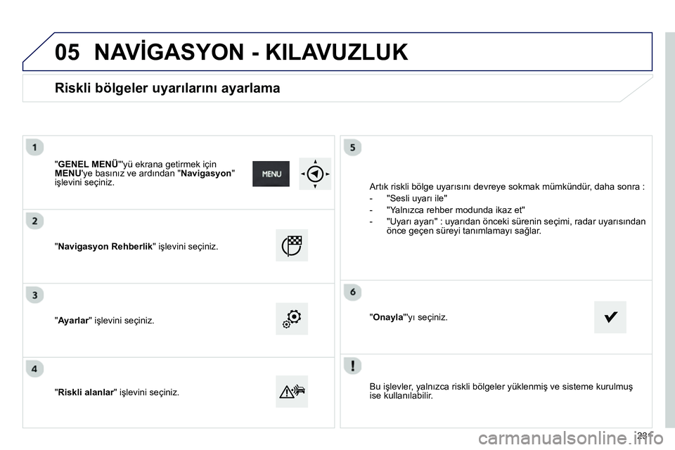 Peugeot 208 2014 Kullanım Kılavuzu (in Turkish) 05
Bu işlevler, yalnızca riskli bölgeler yüklenmiş ve sisteme kurulmuş
ise kullanılabilir.
"Navigasyon Rehberlik" işlevini seçiniz.
"Ayarlar" işlevini seçiniz.
" Ri Peugeot 208 2014 Kullanım Kılavuzu (in Turkish) 05
Bu işlevler, yalnızca riskli bölgeler yüklenmiş ve sisteme kurulmuş
ise kullanılabilir.
"Navigasyon Rehberlik" işlevini seçiniz.
"Ayarlar" işlevini seçiniz.
" Ri