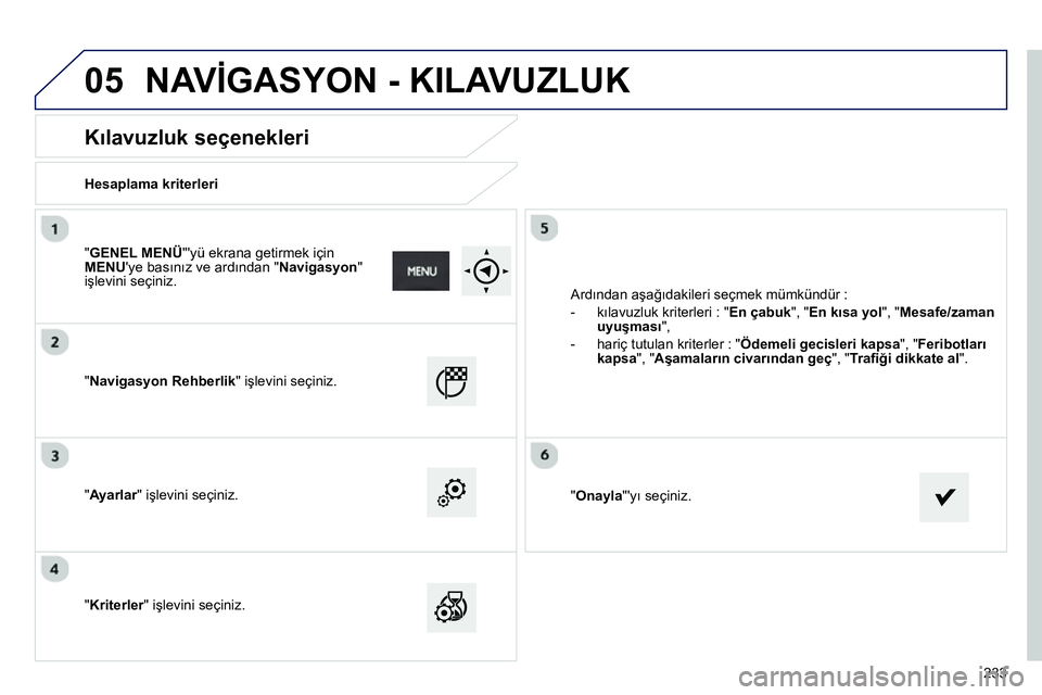 Peugeot 208 2014 Kullanım Kılavuzu (in Turkish) 05
233
Kılavuzluk seçenekleri
Hesaplama kriterleri
"Navigasyon Rehberlik" işlevini seçiniz.
"Ayarlar" işlevini seçiniz.
"Kriterler" işlevini seçiniz. Ard Peugeot 208 2014 Kullanım Kılavuzu (in Turkish) 05
233
Kılavuzluk seçenekleri
Hesaplama kriterleri
"Navigasyon Rehberlik" işlevini seçiniz.
"Ayarlar" işlevini seçiniz.
"Kriterler" işlevini seçiniz. Ard