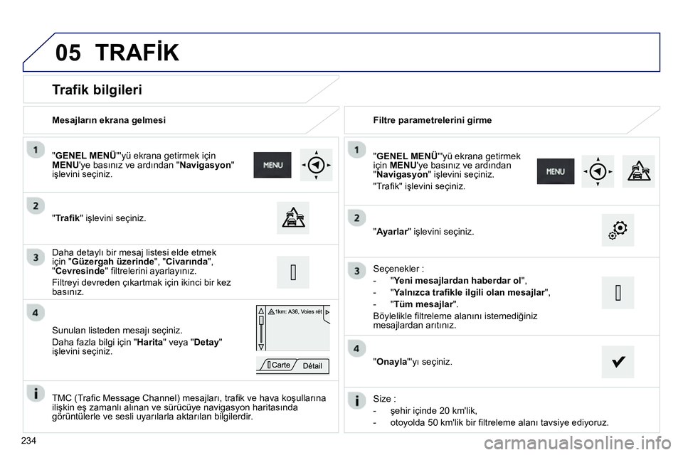 Peugeot 208 2014 Kullanım Kılavuzu (in Turkish) 05
234
Trafik bilgileri
"Tr afi k" işlevini seçiniz.
" GENEL MENÜ
"yü ekrana getirmek için
MENU
ye basınız ve ardından " Navigasyon
"
işlevini seçini Peugeot 208 2014 Kullanım Kılavuzu (in Turkish) 05
234
Trafik bilgileri
"Tr afi k" işlevini seçiniz.
" GENEL MENÜ
"yü ekrana getirmek için
MENU
ye basınız ve ardından " Navigasyon
"
işlevini seçini