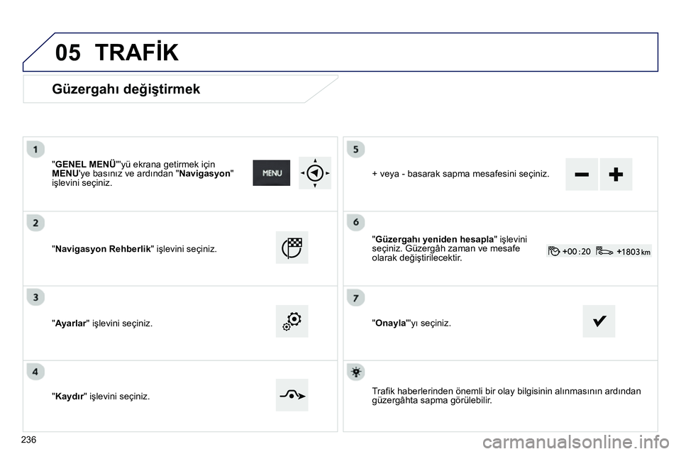 Peugeot 208 2014 Kullanım Kılavuzu (in Turkish) 05
Güzergahı değiştirmek
" GENEL MENÜ
"yü ekrana getirmek için
MENU
ye basınız ve ardından " Navigasyon
"
işlevini seçiniz.
"Navigasyon Rehberlik" işlevini seçini Peugeot 208 2014 Kullanım Kılavuzu (in Turkish) 05
Güzergahı değiştirmek
" GENEL MENÜ
"yü ekrana getirmek için
MENU
ye basınız ve ardından " Navigasyon
"
işlevini seçiniz.
"Navigasyon Rehberlik" işlevini seçini