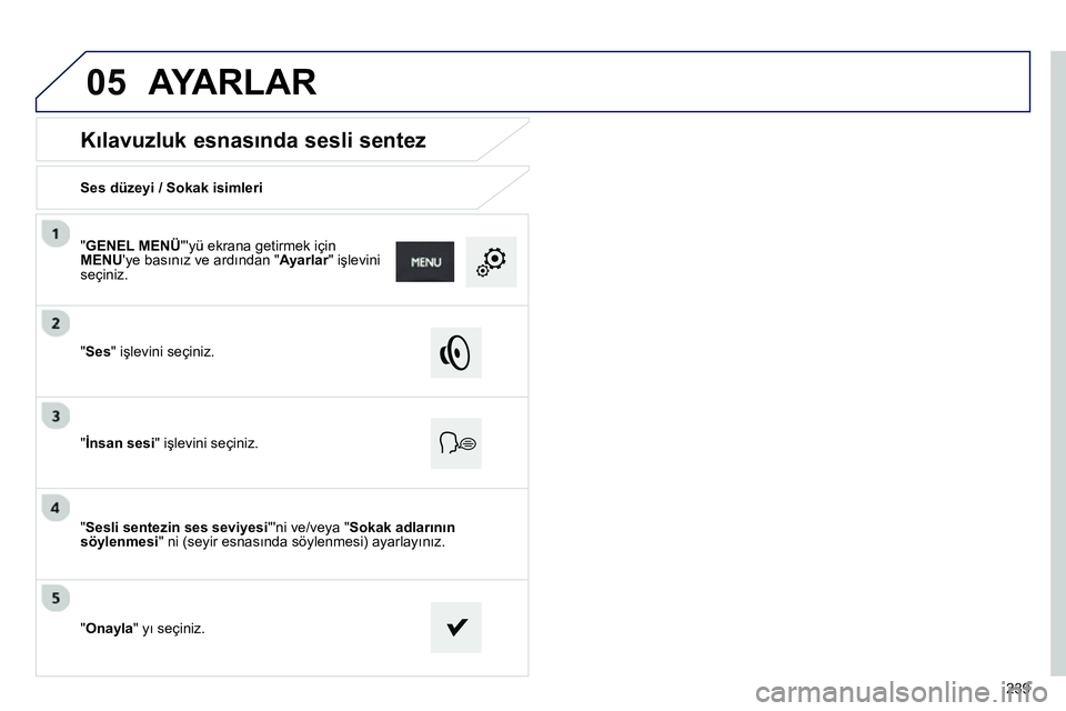 Peugeot 208 2014  Kullanım Kılavuzu (in Turkish) 05
239
   
 
 
 
 
 
Kılavuzluk esnasında sesli sentez 
 
 
Ses düzeyi / Sokak isimleri  
   
"Ses" işlevini seçiniz.  
   
"İnsan sesi" işlevini seçiniz.  
   
" Sesli sentezin ses seviyesi 
