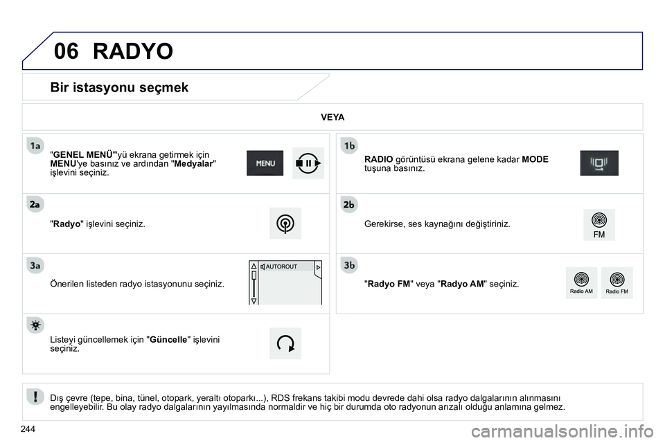 Peugeot 208 2014  Kullanım Kılavuzu (in Turkish) 06
   
 
 
 
 
 
 
 
 
Bir istasyonu seçmek  
 
 
Dış çevre (tepe, bina, tünel, otopark, yeraltı otoparkı...), RDS frekans takibi modu devrede dahi olsa radyo dalgalarının alınmasını 
enge
