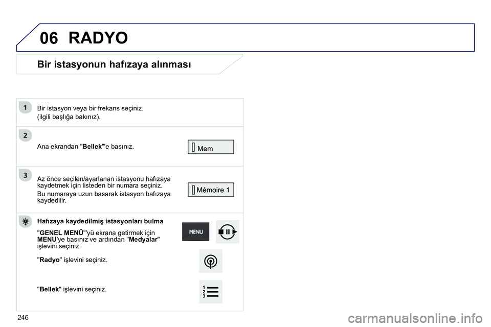 Peugeot 208 2014  Kullanım Kılavuzu (in Turkish) 06
   
 
 
 
 
Bir istasyonun hafızaya alınması 
 
Ana ekrandan "Bellek"e basınız.  
     
Bir istasyon veya bir frekans seçiniz.  
(ilgili başlığa bakınız).  
 
  Az önce seçilen/ayarla