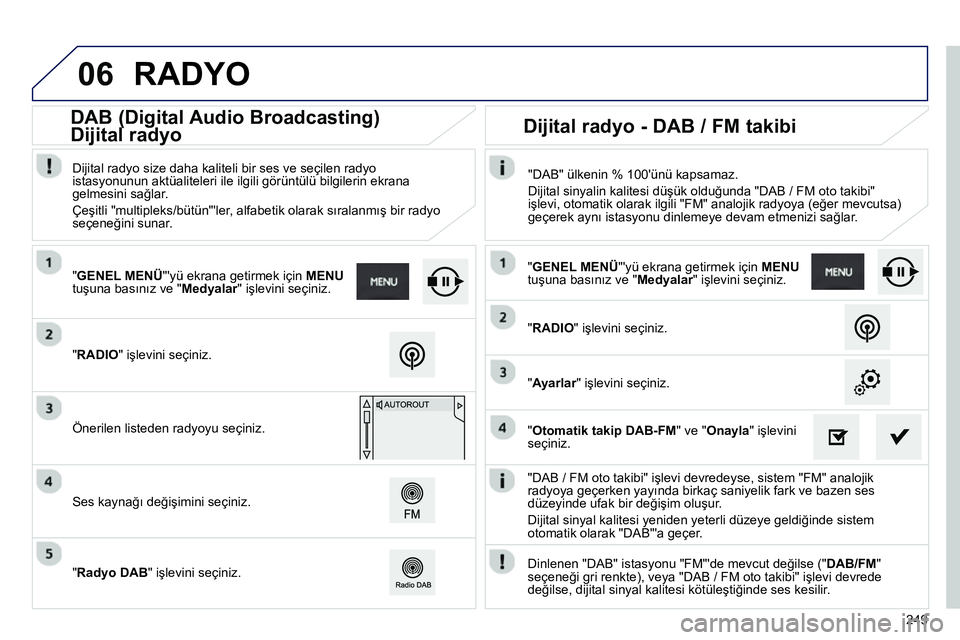 Peugeot 208 2014 Kullanım Kılavuzu (in Turkish) 06
249
"DAB / FM oto takibi" işlevi devredeyse, sistem "FM" analojik
radyoya geçerken yayında birkaç saniyelik fark ve bazen ses
düzeyinde ufak bir değişim oluşur.
Dijital sinyal kali Peugeot 208 2014 Kullanım Kılavuzu (in Turkish) 06
249
"DAB / FM oto takibi" işlevi devredeyse, sistem "FM" analojik
radyoya geçerken yayında birkaç saniyelik fark ve bazen ses
düzeyinde ufak bir değişim oluşur.
Dijital sinyal kali