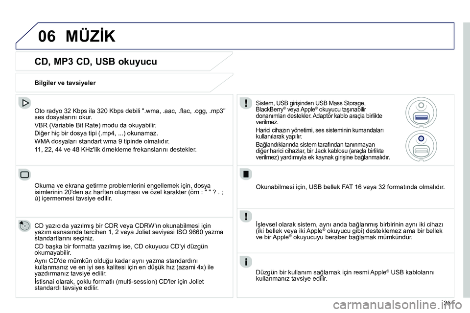Peugeot 208 2014 Kullanım Kılavuzu (in Turkish) 06
251
CD, MP3 CD, USB okuyucu
Oto radyo 32 Kbps ila 320 Kbps debili ".wma, .aac, .fl ac, .ogg, .mp3"
ses dosyalarını okur.
VBR (Variable Bit Rate) modu da okuyabilir.
Diğer hiç b Peugeot 208 2014 Kullanım Kılavuzu (in Turkish) 06
251
CD, MP3 CD, USB okuyucu
Oto radyo 32 Kbps ila 320 Kbps debili ".wma, .aac, .fl ac, .ogg, .mp3"
ses dosyalarını okur.
VBR (Variable Bit Rate) modu da okuyabilir.
Diğer hiç b