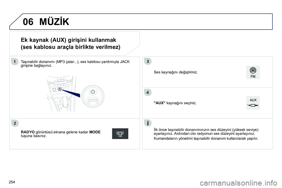 Peugeot 208 2014 Kullanım Kılavuzu (in Turkish) 06
Ek kaynak (AUX) girişini kullanmak
(ses kablosu araçla birlikte verilmez)
Taşınabilir donanımı (MP3 çalar...), ses kablosu yardımıyla JACK
gir Peugeot 208 2014 Kullanım Kılavuzu (in Turkish) 06
Ek kaynak (AUX) girişini kullanmak
(ses kablosu araçla birlikte verilmez)
Taşınabilir donanımı (MP3 çalar...), ses kablosu yardımıyla JACK
gir