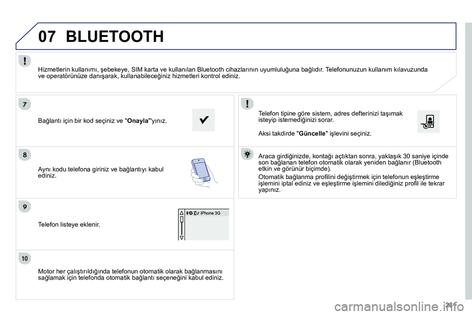 Peugeot 208 2014 Kullanım Kılavuzu (in Turkish) 07
261
Motor her çalıştırıldığında telefonun otomatik olarak bağlanmasını
sağlamak için telefonda otomatik bağlantı seçeneğini kabul ediniz.
Telefon tipine göre sistem, adr Peugeot 208 2014 Kullanım Kılavuzu (in Turkish) 07
261
Motor her çalıştırıldığında telefonun otomatik olarak bağlanmasını
sağlamak için telefonda otomatik bağlantı seçeneğini kabul ediniz.
Telefon tipine göre sistem, adr