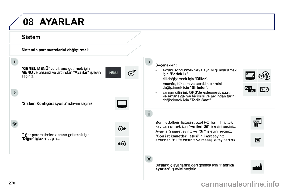 Peugeot 208 2014 Kullanım Kılavuzu (in Turkish) 08
Sistemin parametrelerini değiştirmek
Sistem
"Sistem Konfi gürasyonu" işlevini seçiniz.
" GENEL MENÜ
"yü ekrana getirmek için
MENU
ye basınız ve ard Peugeot 208 2014 Kullanım Kılavuzu (in Turkish) 08
Sistemin parametrelerini değiştirmek
Sistem
"Sistem Konfi gürasyonu" işlevini seçiniz.
" GENEL MENÜ
"yü ekrana getirmek için
MENU
ye basınız ve ard